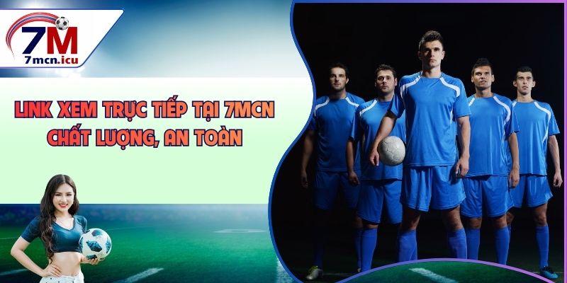 Link xem trực tiếp tại 7MCN chất lượng, an toàn